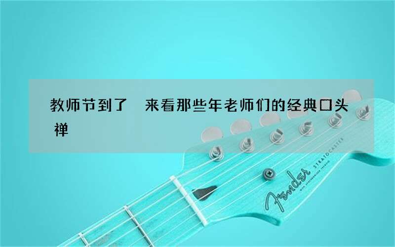 教师节到了 来看那些年老师们的经典口头禅